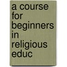 A Course For Beginners In Religious Educ door Mary Everett Rankin