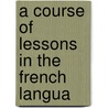 A Course Of Lessons In The French Langua door Onbekend