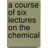 A Course Of Six Lectures On The Chemical door William Odling