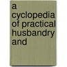 A Cyclopedia Of Practical Husbandry And door Onbekend