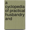 A Cyclopedia Of Practical Husbandry And door Onbekend