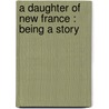 A Daughter Of New France : Being A Story door Onbekend