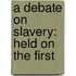 A Debate On Slavery: Held On The First