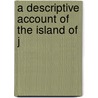 A Descriptive Account Of The Island Of J door Onbekend