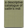 A Descriptive Catalogue Of Catlin's Indi door George Catlin