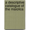 A Descriptive Catalogue Of The Maiolica door C. Drury E. 1820-1899 Fortnum