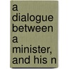 A Dialogue Between A Minister, And His N door Onbekend