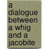 A Dialogue Between A Whig And A Jacobite door See Notes Multiple Contributors