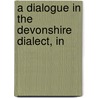A Dialogue In The Devonshire Dialect, In by Unknown