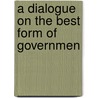 A Dialogue On The Best Form Of Governmen door Onbekend