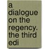 A Dialogue On The Regency. The Third Edi