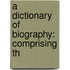 A Dictionary Of Biography: Comprising Th