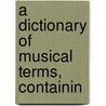 A Dictionary Of Musical Terms, Containin door Theodore Baker
