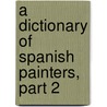 A Dictionary Of Spanish Painters, Part 2 door Onbekend