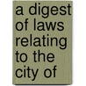 A Digest Of Laws Relating To The City Of by Of Philadelphia City of Philadelphia