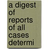 A Digest Of Reports Of All Cases Determi door Robert Alexander Harrison
