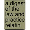 A Digest Of The Law And Practice Relatin by Arthur D. Dean