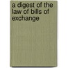 A Digest Of The Law Of Bills Of Exchange by MacKenzie Dalzell Edwin Stewar Chalmers