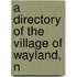 A Directory Of The Village Of Wayland, N
