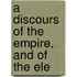 A Discours Of The Empire, And Of The Ele