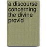 A Discourse Concerning The Divine Provid door Onbekend