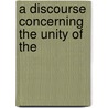 A Discourse Concerning The Unity Of The door Onbekend