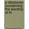 A Discourse Concerning The Worship Of Th door Onbekend