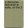 A Discourse Delivered At Wells, On The 2 door Onbekend