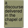 A Discourse Delivered In The Chapel Of H door Onbekend