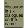 A Discourse In Six Dialogues On The Name door Onbekend