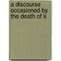 A Discourse Occasioned By The Death Of K