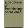 A Discourse Of Freethinking: Occasioned door Onbekend