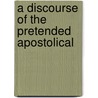 A Discourse Of The Pretended Apostolical door Robert Colchester Turner