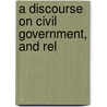 A Discourse On Civil Government, And Rel door Onbekend