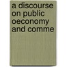 A Discourse On Public Oeconomy And Comme door Onbekend