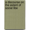 A Discourse On The Extent Of Social Libe door Onbekend