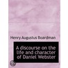A Discourse On The Life And Character Of by Henry Augustus Boardman