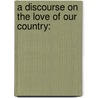 A Discourse On The Love Of Our Country: door Richard Price
