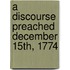A Discourse Preached December 15th, 1774