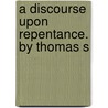 A Discourse Upon Repentance. By Thomas S door Onbekend