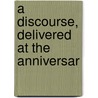 A Discourse, Delivered At The Anniversar door Onbekend