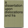 A Dissertation Upon Dislocations And Fra door Onbekend