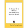 A Dream Of A Throne: The Story Of A Mexi by Unknown