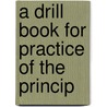 A Drill Book For Practice Of The Princip door Onbekend