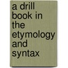 A Drill Book In The Etymology And Syntax door Onbekend