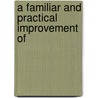 A Familiar And Practical Improvement Of door Onbekend