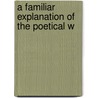 A Familiar Explanation Of The Poetical W door Onbekend