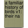 A Familiar History Of Birds V1: Their Na door Onbekend
