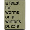 A Feast For Worms; Or, A Winter's Puzzle door See Notes Multiple Contributors