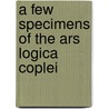 A Few Specimens Of The Ars Logica Coplei door Onbekend